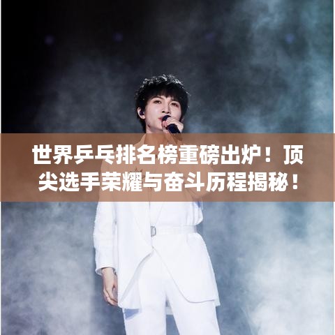 世界乒乓排名榜重磅出炉！顶尖选手荣耀与奋斗历程揭秘！