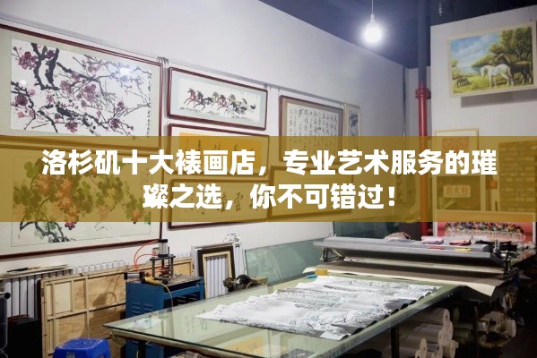 洛杉矶十大裱画店，专业艺术服务的璀璨之选，你不可错过！