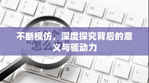 不断模仿，深度探究背后的意义与驱动力