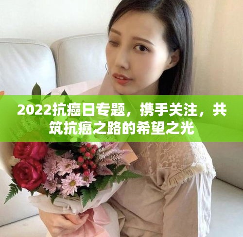 2022抗癌日专题，携手关注，共筑抗癌之路的希望之光