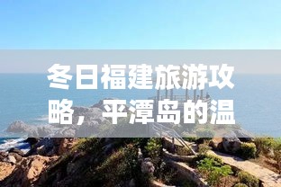 冬日福建旅游攻略，平潭岛的温暖之旅